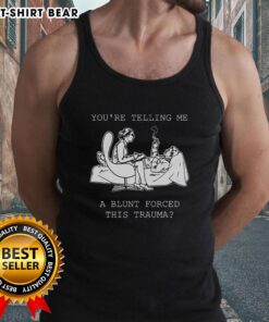 Official You're Telling Me A Blunt Forced This Trauma Tank Top featuring a bold graphic design on a stylish black tank.