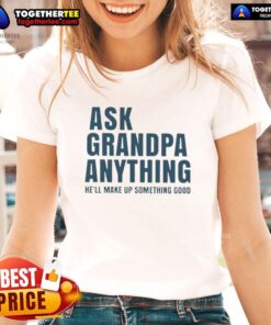 Original Ask Grandpa Anything Hell Make Up Something Good Ladies Tee featuring a fun graphic design on a stylish shirt.