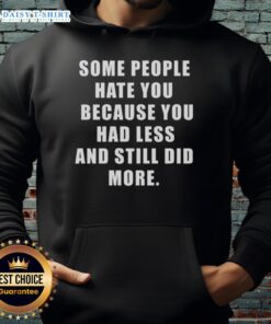 Original hoodie with 'Some People Hate You Because You Had Less and Still Did More' inspirational quote design.