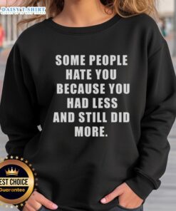 Original 'Some People Hate You Because You Had Less' sweatshirt, featuring a motivational quote for resilience and determination.