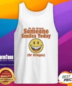 Original Be The Reason Someone Smiles Today Or Cringes Tank Top design featuring a motivational quote in stylish font.