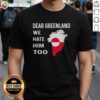 Alt Text: Original Dear Greenland We Hate Him Too political protest T-shirt featuring bold text and a striking design.