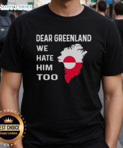 Alt Text: Original Dear Greenland We Hate Him Too political protest T-shirt featuring bold text and a striking design.