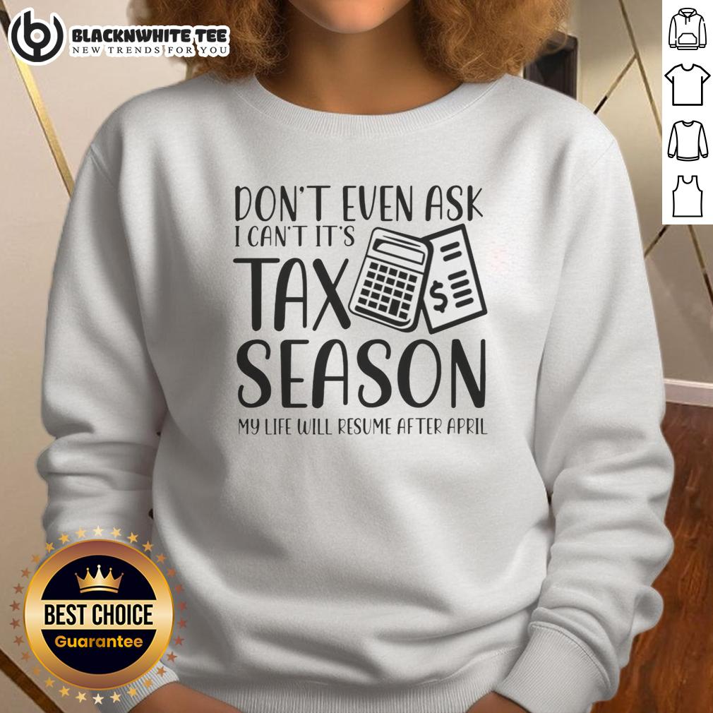 Original Don't Even Ask I Can't It's Taxs Season My Life Will Resume After April Sweatshirt Funny sweatshirt for tax season: 'Don't Even Ask, I Can't. My Life Will Resume After April' - perfect for tax season humor.