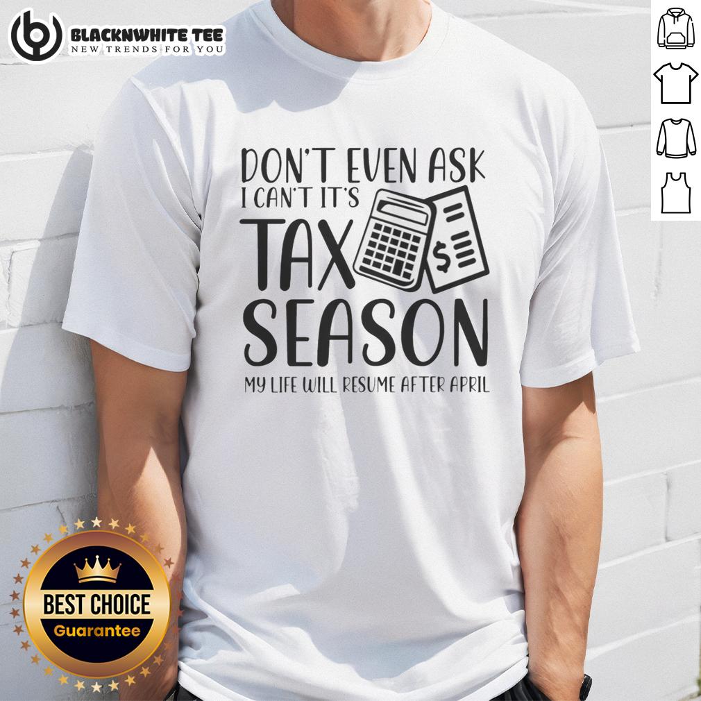 Original Don't Even Ask I Can't It's Taxs Season My Life Will Resume After April T-Shirt Alt Text: Original 'Don't Even Ask I Can't It's Tax Season My Life Will Resume After April' T-Shirt design for tax season humor.