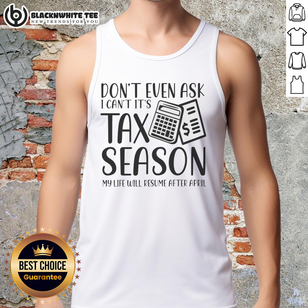 Original Don't Even Ask I Can't It's Taxs Season My Life Will Resume After April Tank Top Funny tank top saying 'Don't Even Ask, It's Tax Season' perfect for tax season humor and relaxation after April.