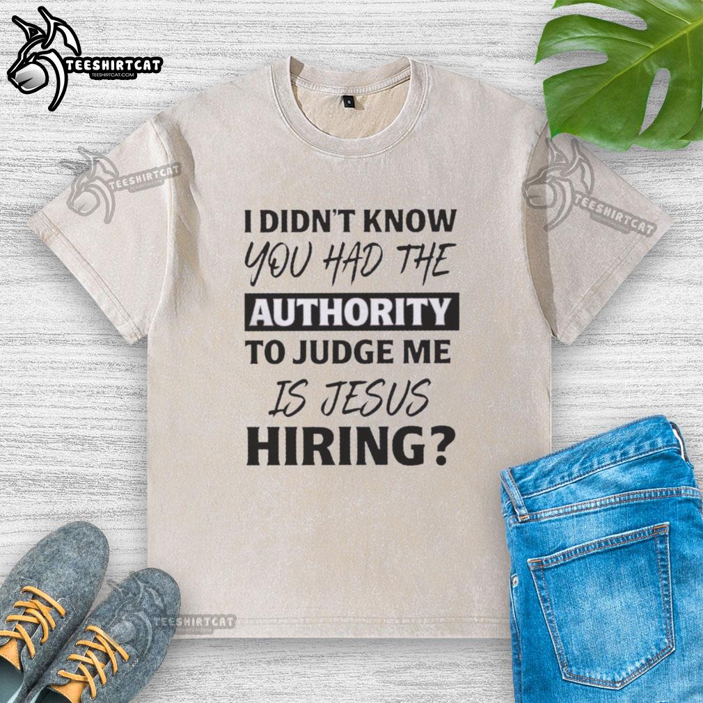 original-i-didnt-know-you-had-the-authority-to-judge-me-is-jesus-hiring-text-washed-t-shirt Alt Text: Original 'I Didn't Know You Had The Authority To Judge Me' Jesus Hiring T-Shirt in washed design for casual wear.