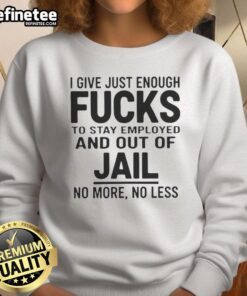 Alt Text: Original 'I Give Just Enough Fucks To Stay Employed And Out Of Jail' sweatshirt in a stylish design for casual wear.