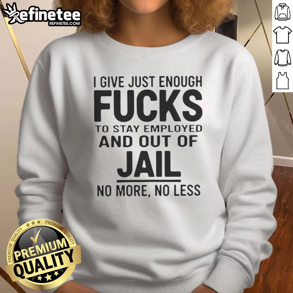 original-i-give-just-enough-fucks-to-stay-employed-and-out-of-jail-no-more-no-less-sweatshirt Alt Text: Original 'I Give Just Enough Fucks To Stay Employed And Out Of Jail' sweatshirt in a stylish design for casual wear.