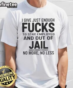 Alt Text: Original I Give Just Enough Fucks To Stay Employed And Out Of Jail T-Shirt design featuring bold typography.