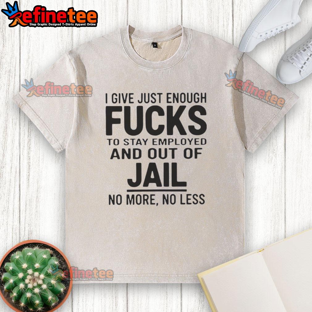original-i-give-just-enough-fucks-to-stay-employed-and-out-of-jail-no-more-no-less-washed-t-shirt Original I Give Just Enough Fucks T-Shirt in washed style, perfect for casual wear and expressing a laid-back attitude.