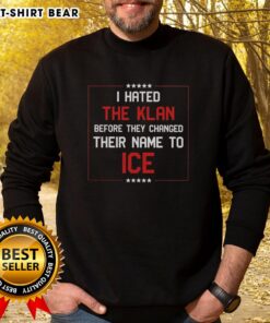 Original I Hated The Klan Before They Changed Their Name To Ice sweatshirt in black, promoting anti-racism message.