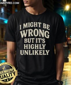 Alt Text: Original I Might Be Wrong But It's Highly Unlikely T-Shirt design featuring bold text on a stylish fabric background.