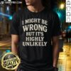 Alt Text: Original I Might Be Wrong But It's Highly Unlikely T-Shirt design featuring bold text on a stylish fabric background.