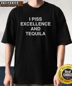 Original I Piss Excellence And Tequila T-Shirt featuring a bold graphic design perfect for tequila lovers and humor fans.