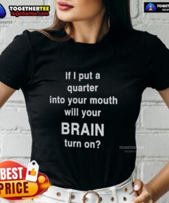 Original ladies tee featuring the phrase 'If I Put A Quarter Into Your Mouth, Will Your Brain Turn On' for humor lovers.