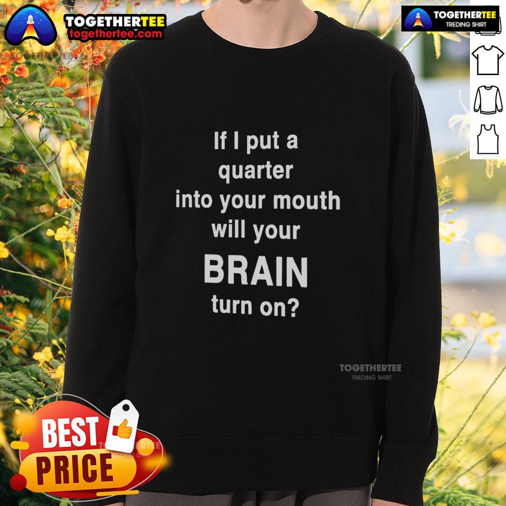 Original If I Put A Quarter Into Your Mouth Will Your Brain Turn On Sweatshirt Original 'If I Put A Quarter Into Your Mouth Will Your Brain Turn On' sweatshirt featuring a playful graphic design.