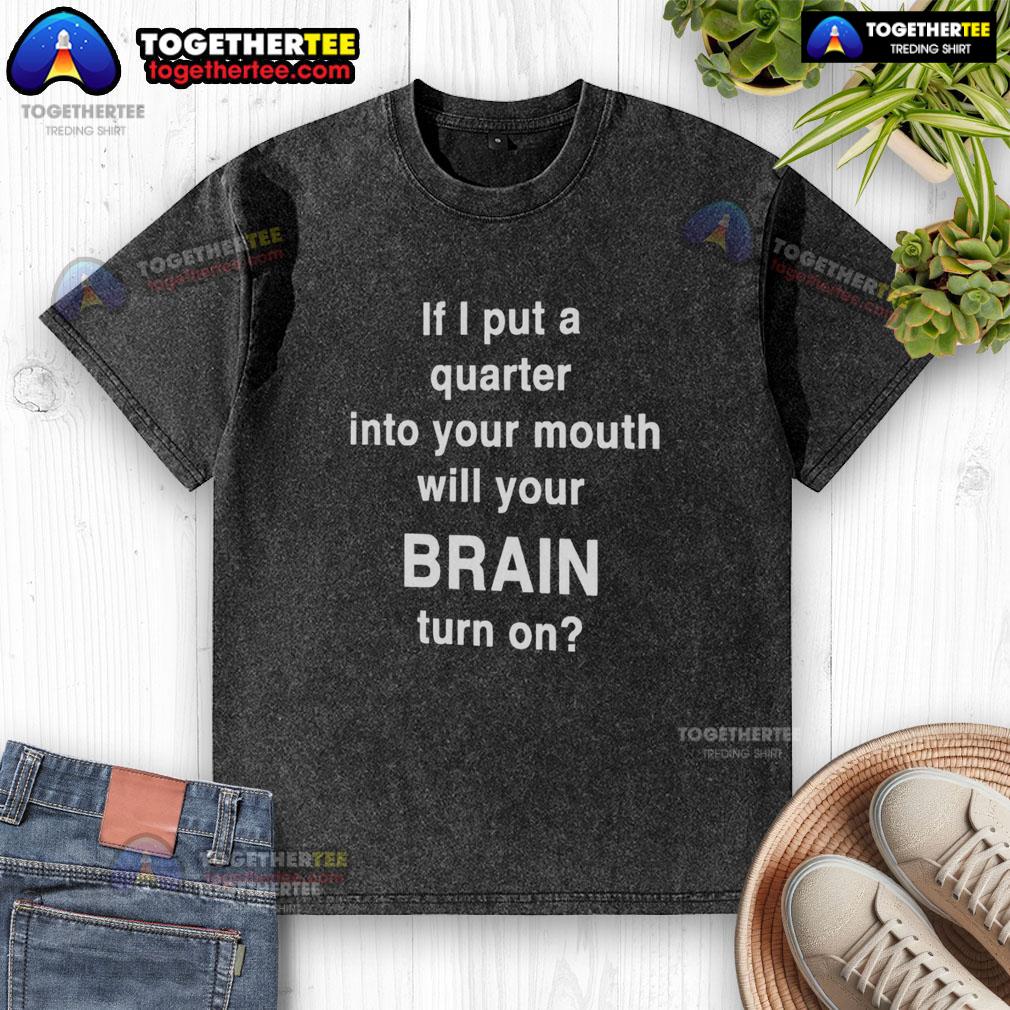 Original If I Put A Quarter Into Your Mouth Will Your Brain Turn On Washed T-Shirt Alt Text: Original If I Put A Quarter Into Your Mouth Will Your Brain Turn On Washed T-Shirt design featuring playful text.