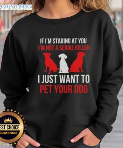 Alt Text: Original If I'm Staring At You, I'm Not A Serial Killer, I Just Want To Pet Your Dog sweatshirt design.