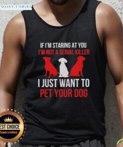 Funny tank top with the phrase 'If I'm staring at you, I'm not a serial killer, I just want to pet your dog' design.