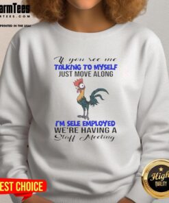 Self-employed sweatshirt: 'If you see me talking to myself, just move along. We're having a staff meeting' design.