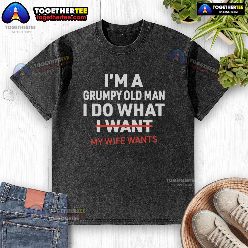 Original I'M A Grumpy Old Man I Do What My Wife Wants Funny Washed T Shirt Alt Text: Funny washed t-shirt featuring 'I'm a Grumpy Old Man, I Do What My Wife Wants' design for humorous gift ideas.