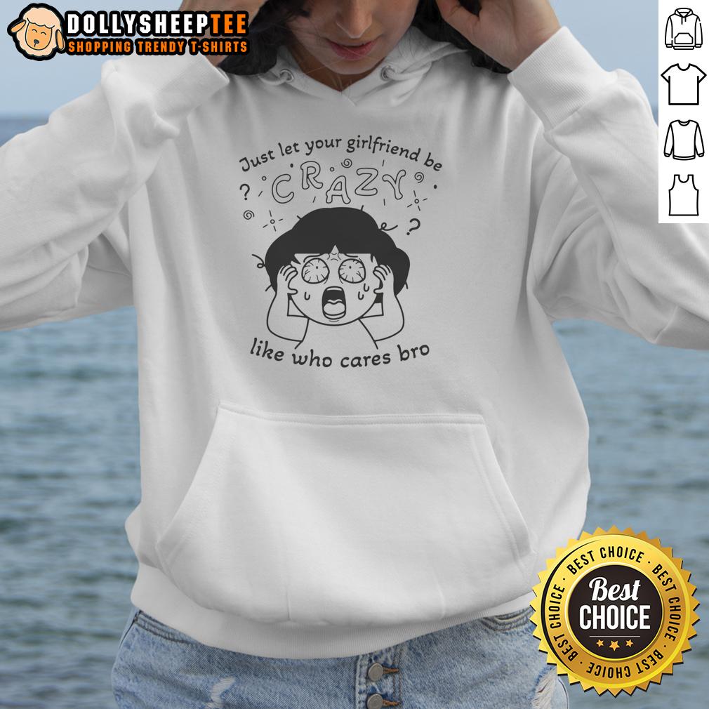Original Just Let Your Girlfriend Be Crazy Like Who Cares Bro Hoodie Original Just Let Your Girlfriend Be Crazy Hoodie in black with bold text, perfect for casual and fun outfits.