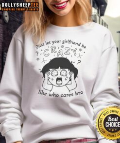 Original Just Let Your Girlfriend Be Crazy Sweatshirt in casual style, perfect for fun outings and expressing personality.