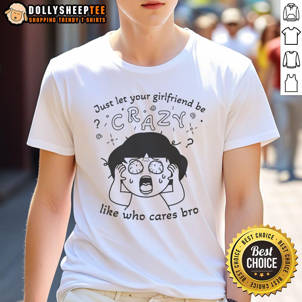 Original Just Let Your Girlfriend Be Crazy Like Who Cares Bro T Shirt Alt Text: Original 'Just Let Your Girlfriend Be Crazy Like Who Cares Bro' T-Shirt design featuring bold text on a casual tee.