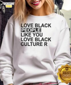 Alt Text: Original Love Black People Like You Love Black Culture R Sweatshirt showcasing vibrant design celebrating Black culture.