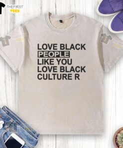 Original Love Black People Like You Love Black Culture R Washed T-Shirt featuring bold graphic design celebrating Black culture.