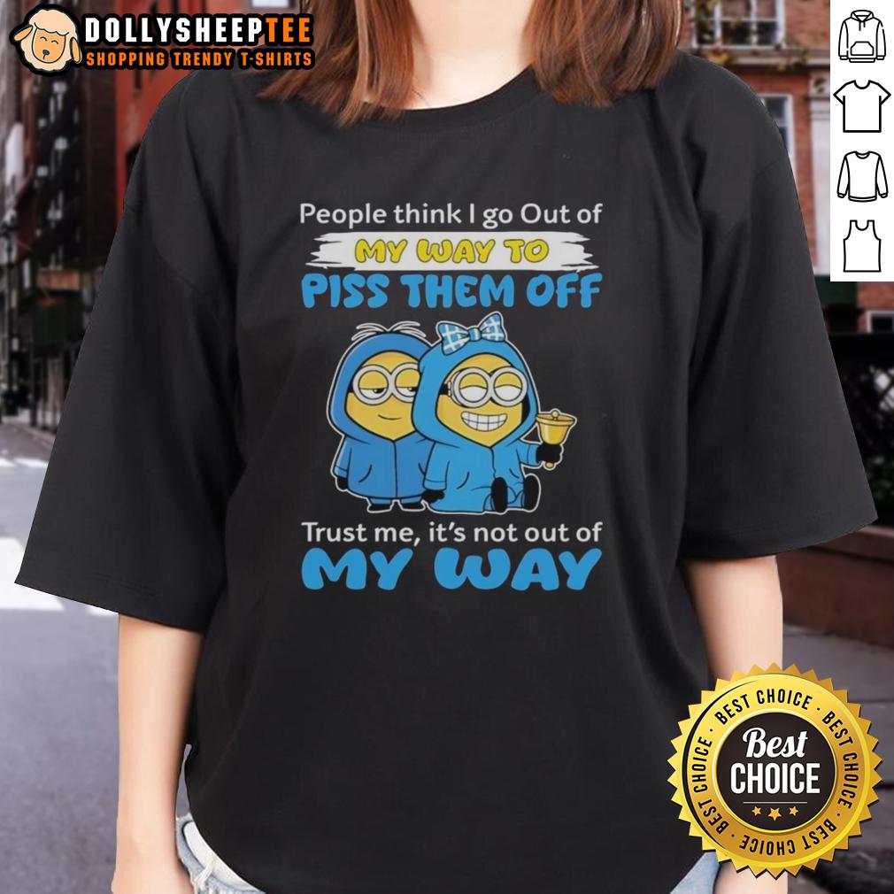 Original Minion People Think I Go Out Of My Way To Piss Them Off Trust Me It's Not Out Of My Way Ladies-Tee Original Minion tee with quote: 'People think I go out of my way to piss them off, trust me, it's not' for ladies.