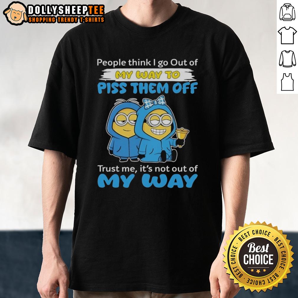 Original Minion People Think I Go Out Of My Way To Piss Them Off Trust Me It's Not Out Of My Way T-Shirt Original Minion 'I Go Out Of My Way To Piss Them Off' T-Shirt design featuring a humorous quote and Minion graphics.