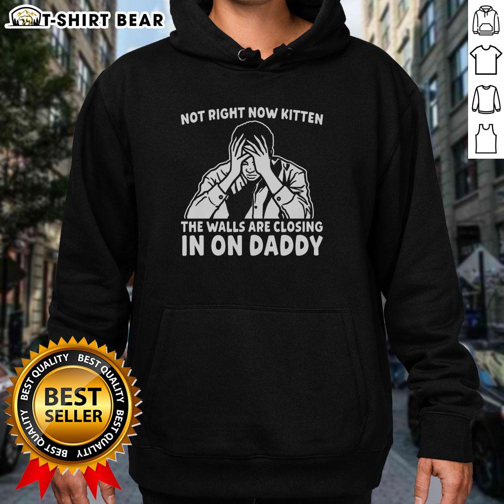 Original Not Right Now Kitten The Walls Are Closing In On Daddy Hoodie Original Not Right Now Kitten hoodie featuring a kitten and text 'The Walls Are Closing In on Daddy' for cat lovers.