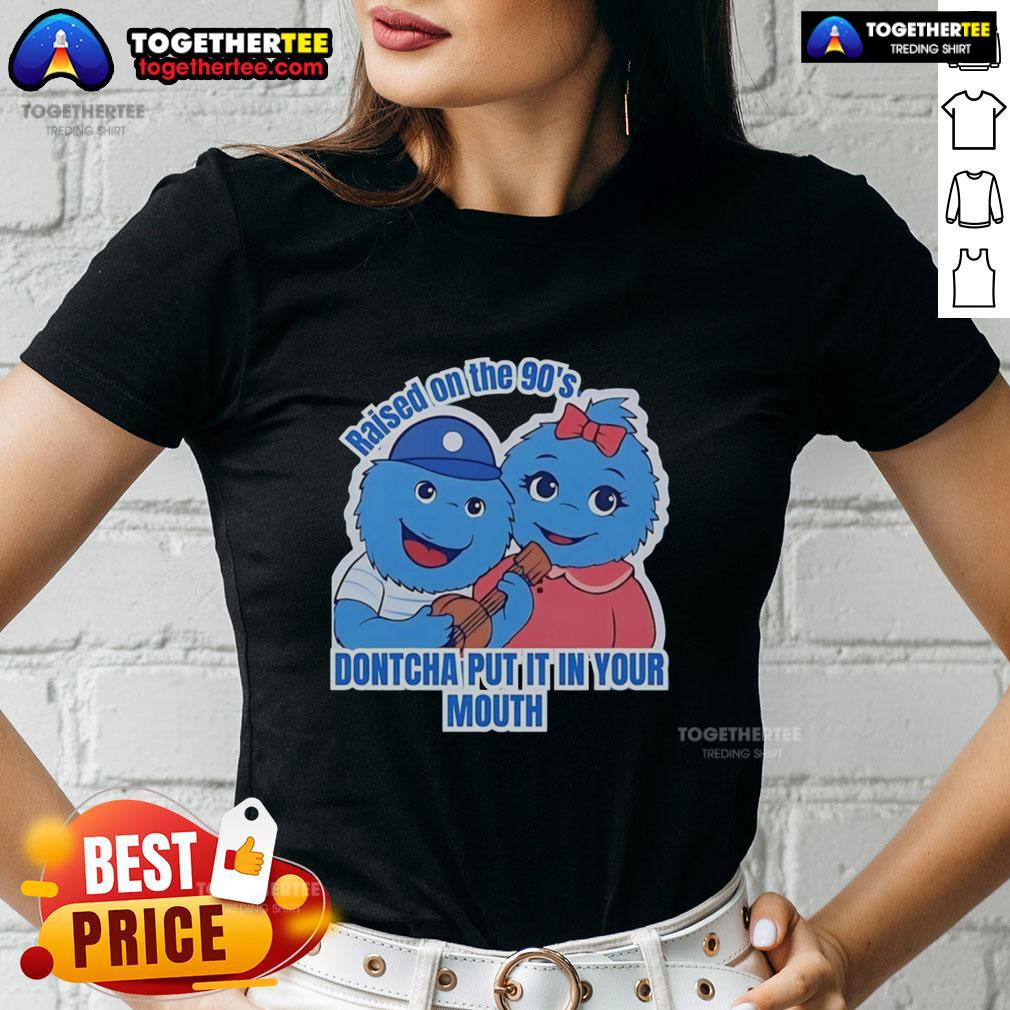 Original Raised On The 90'S Dontcha Put It In Your Mouth Ladies Tee Original Raised On The 90s Don'tcha Put It In Your Mouth Ladies Tee featuring vibrant retro design and soft fabric.
