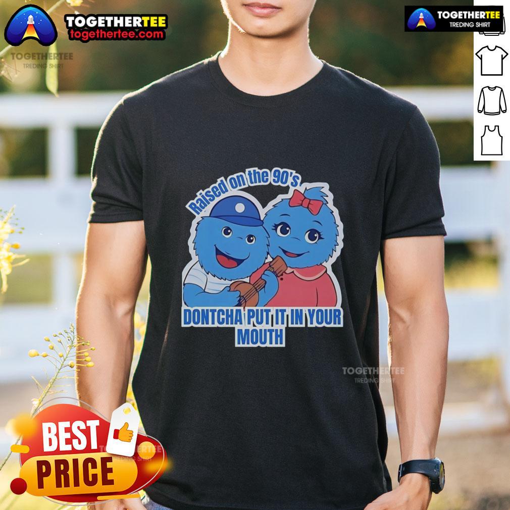 Original Raised On The 90'S Dontcha Put It In Your Mouth T Shirt Original Raised On The 90'S Don'tcha Put It In Your Mouth T-Shirt featuring nostalgic 90s design and vibrant colors.