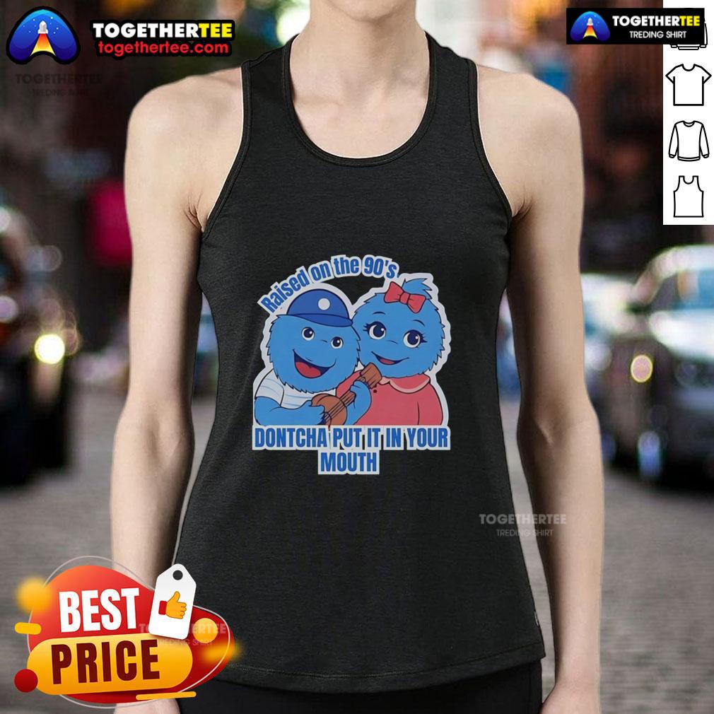 Original Raised On The 90'S Dontcha Put It In Your Mouth Tank Top Original Raised On The 90s Don'tcha Put It In Your Mouth tank top featuring retro design and vibrant colors.