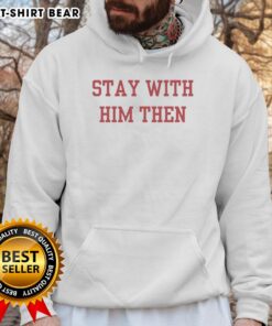 Original Stay With Him Then Hoodie - stylish graphic hoodie featuring bold text design for casual wear.
