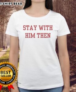 Alt Text: Original Stay With Him Then Ladies Tee featuring stylish design for women, perfect for casual wear and everyday outfits.