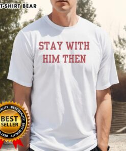 Original Stay With Him Then T-Shirt featuring bold graphic design, perfect for casual wear and expressing support.