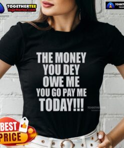 Original Money You Dey Owe Me You Go Pay Me Today Ladies Tee, featuring a bold graphic and stylish design for women.