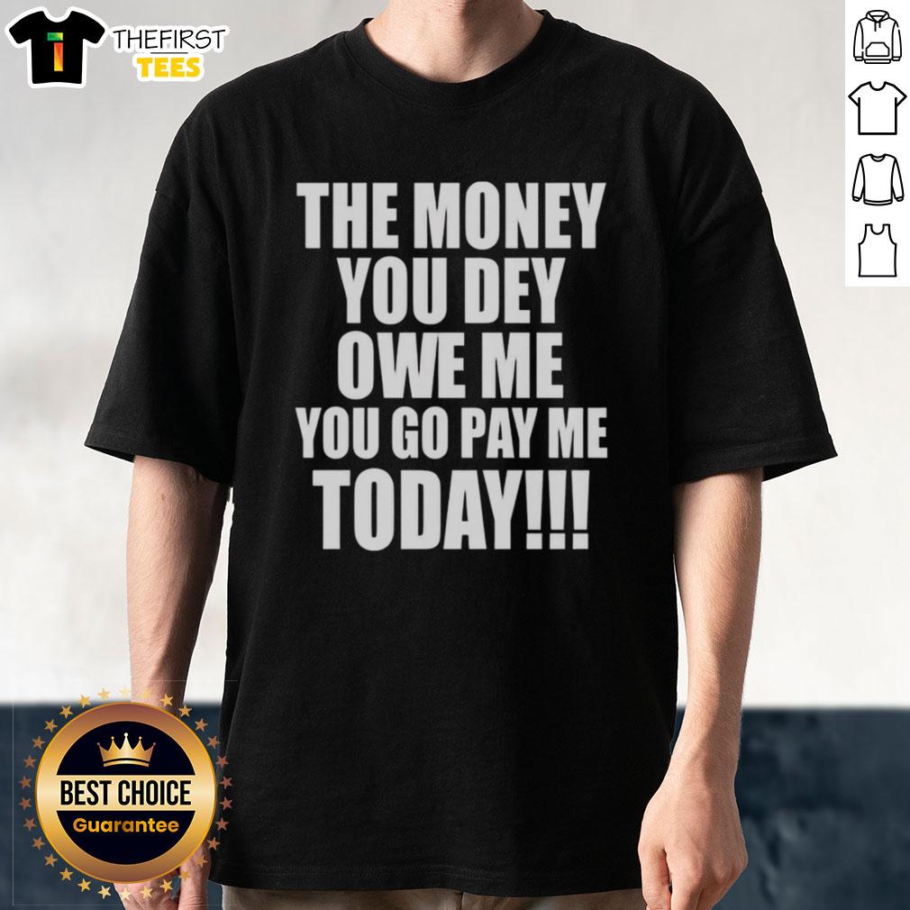 original-the-money-you-dey-owe-me-you-go-pay-me-today-t-shirt-2 Alt Text: Original 'The Money You Dey Owe Me You Go Pay Me Today' T-Shirt design featuring bold text and vibrant colors.