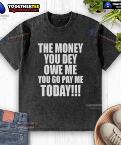 Original 'The Money You Dey Owe Me You Go Pay Me Today' washed t-shirt, featuring bold text and a casual style.