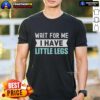 Alt Text: Original Wait For Me I Have Little Legs Gym Funny T-Shirt featuring a humorous design for fitness lovers.