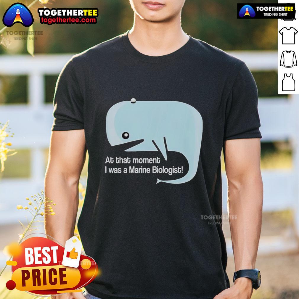Original Whale At That Moment I Was A Marine Biologist T Shirt Original Whale T-Shirt featuring 'At That Moment I Was A Marine Biologist' design, perfect for marine life enthusiasts.