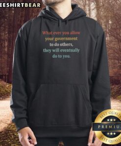Alt Text: Original hoodie with 'Whatever You Allow Your Government To Do To Others' printed on front, promoting awareness and activism.