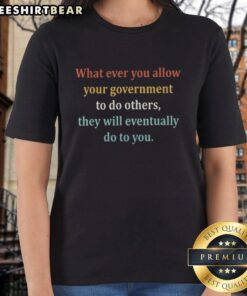 Original 'Whatever You Allow Your Government To Do To Others' Ladies Tee showcasing bold statement design.