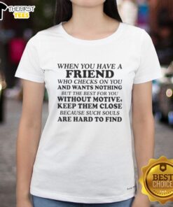 Original ladies tee with 'When you have a friend who checks on you' design, celebrating genuine friendship and support.