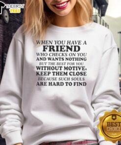 Cozy sweatshirt featuring the phrase 'When you have a friend who checks on you and wants nothing but the best for you.'