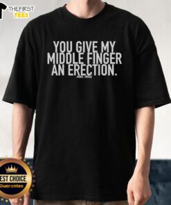 Alt Text: Original You Give My Middle Finger An Erection T-Shirt featuring a bold graphic and humorous design for casual wear.